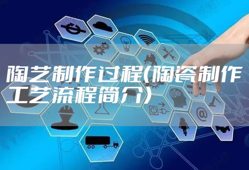 陶艺制作过程（陶瓷制作工艺流程简介）