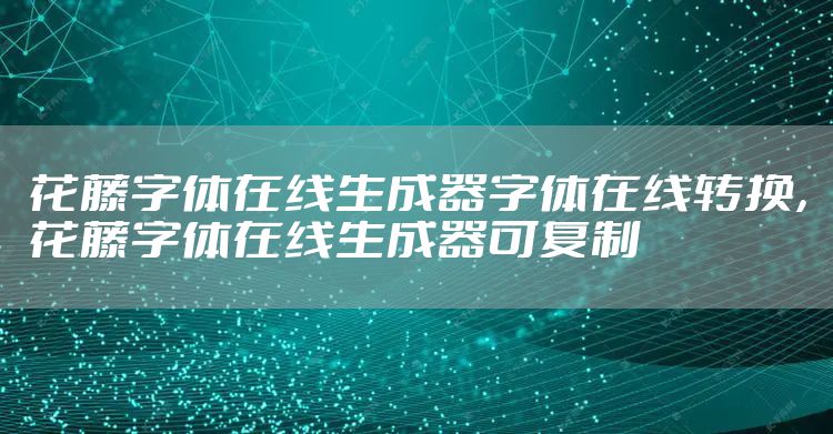 花藤字体在线生成器字体在线转换，花藤字体在线生成器可复制