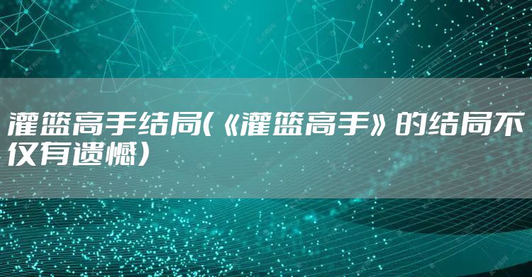 灌篮高手结局（《灌篮高手》的结局不仅有遗憾）