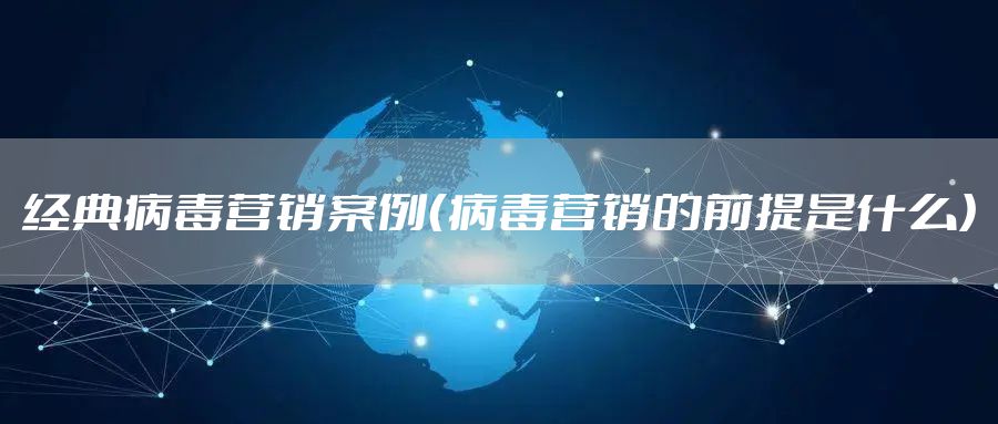 经典病毒营销案例（病毒营销的前提是什么）