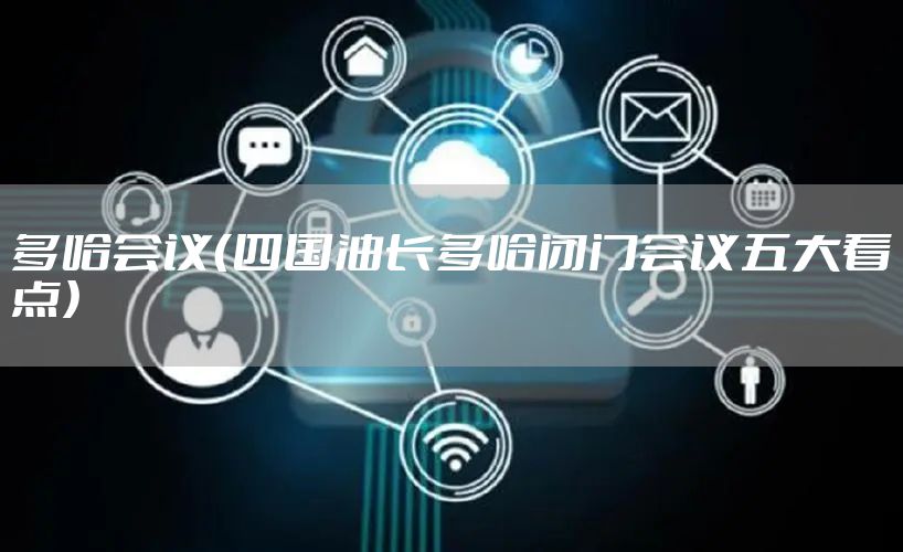 多哈会议（四国油长多哈闭门会议五大看点）