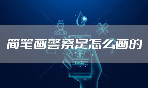 简笔画警察是怎么画的