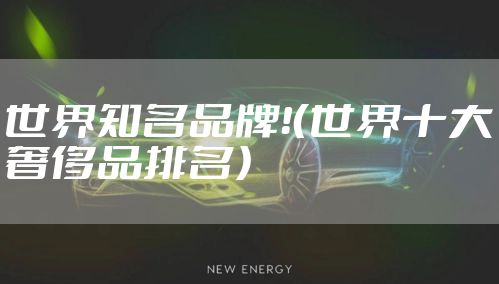 世界知名品牌！（世界十大奢侈品排名）