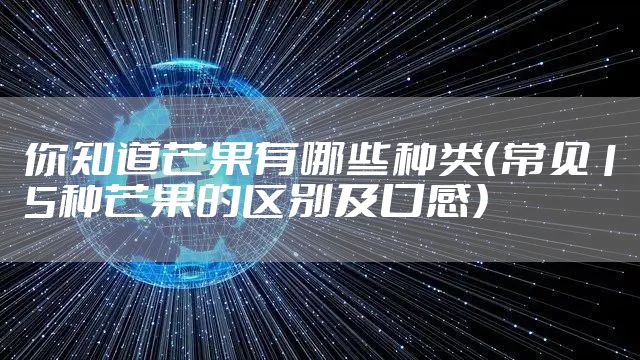 你知道芒果有哪些种类（常见15种芒果的区别及口感）