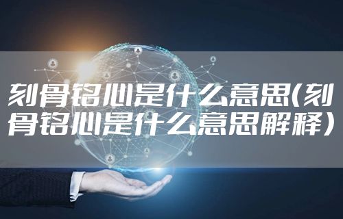 刻骨铭心是什么意思（刻骨铭心是什么意思解释）