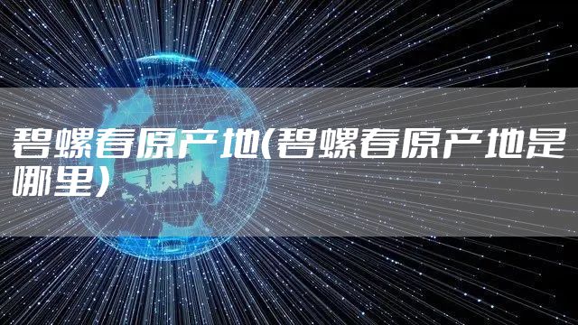 碧螺春原产地（碧螺春原产地是哪里）