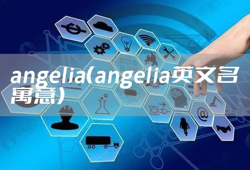 angelia（angelia英文名寓意）