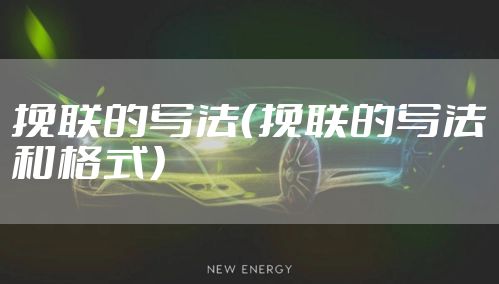 挽联的写法（挽联的写法和格式）