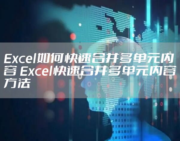Excel如何快速合并多单元内容 Excel快速合并多单元内容方法