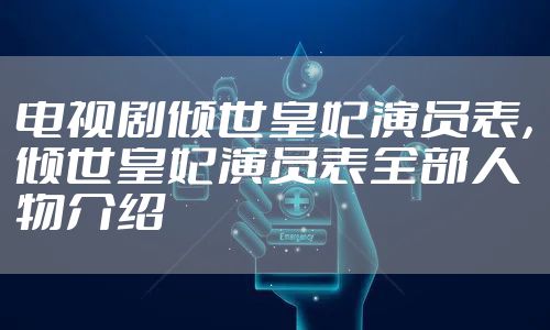 电视剧倾世皇妃演员表，倾世皇妃演员表全部人物介绍