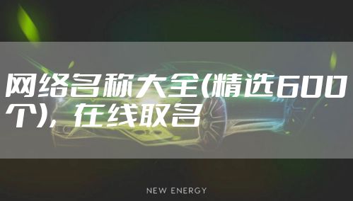 网络名称大全(精选600个)，在线取名