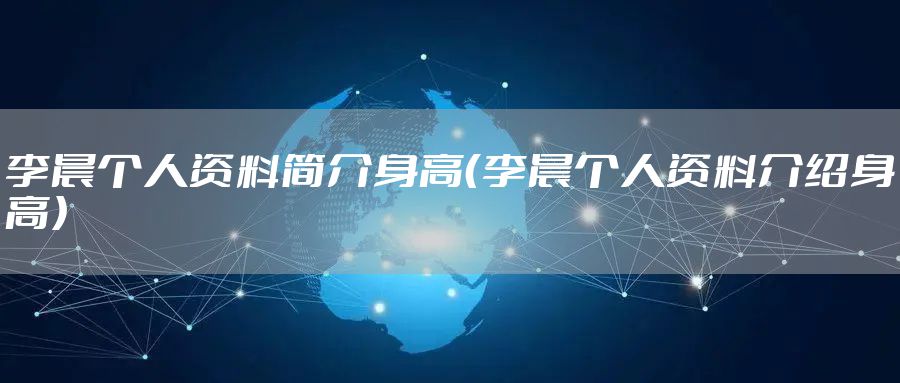李晨个人资料简介身高（李晨个人资料介绍身高）