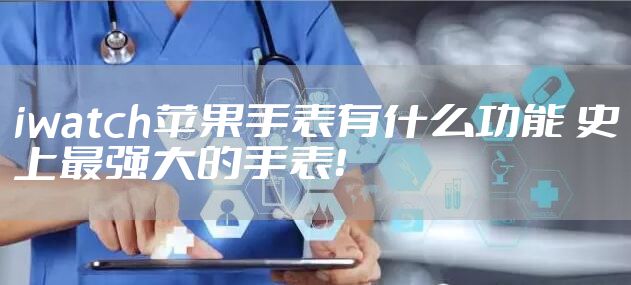 iwatch苹果手表有什么功能 史上最强大的手表！