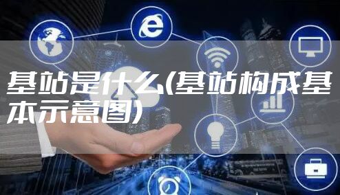 基站是什么(基站构成基本示意图)