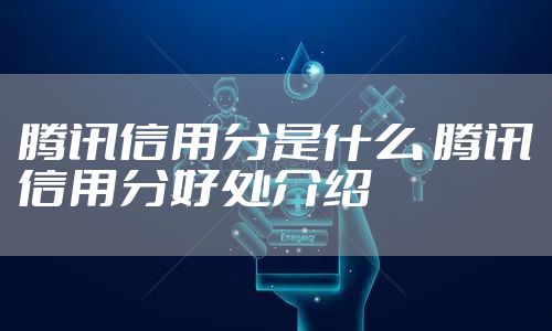 腾讯信用分是什么 腾讯信用分好处介绍