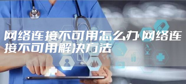 网络连接不可用怎么办 网络连接不可用解决方法