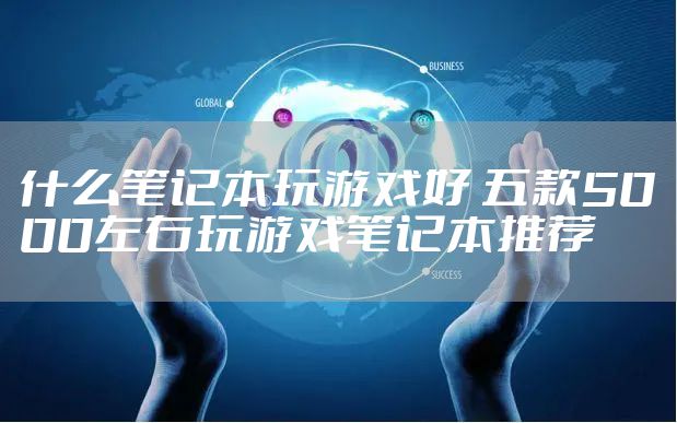 什么笔记本玩游戏好 五款5000左右玩游戏笔记本推荐