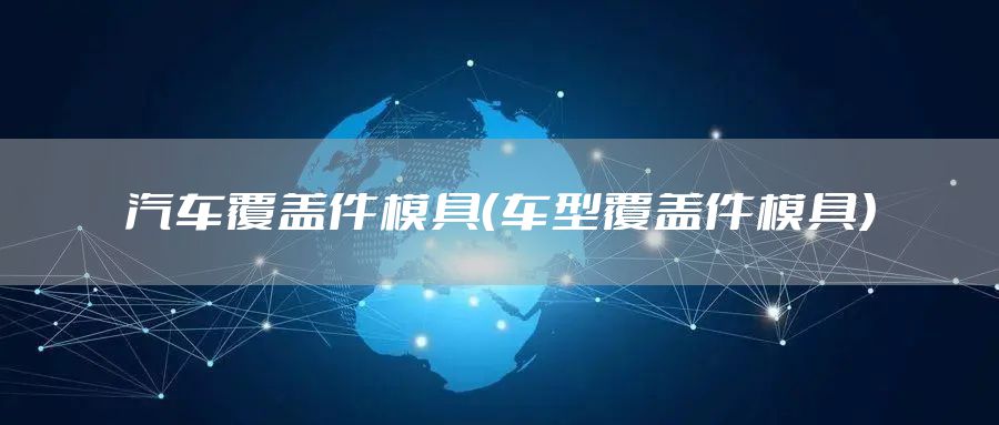 汽车覆盖件模具（车型覆盖件模具）