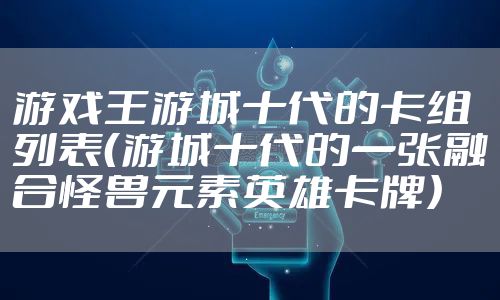 游戏王游城十代的卡组列表（游城十代的一张融合怪兽元素英雄卡牌）