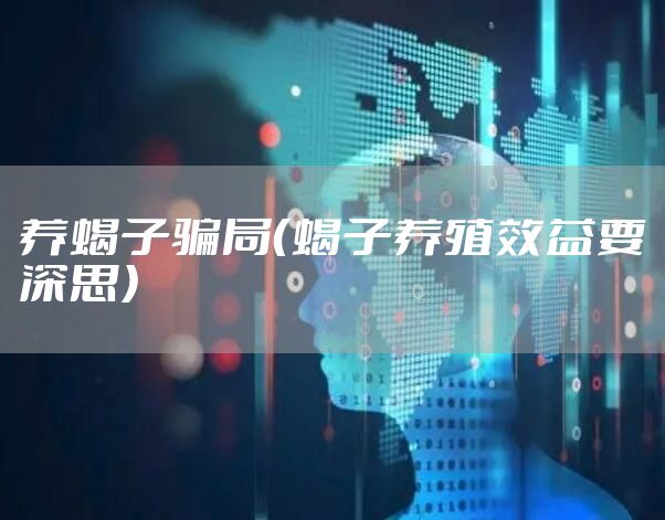 养蝎子骗局（蝎子养殖效益要深思）