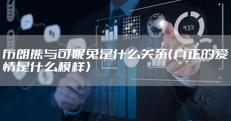 布朗熊与可妮兔是什么关系（真正的爱情是什么模样）