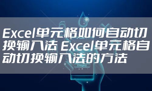 Excel单元格如何自动切换输入法 Excel单元格自动切换输入法的方法
