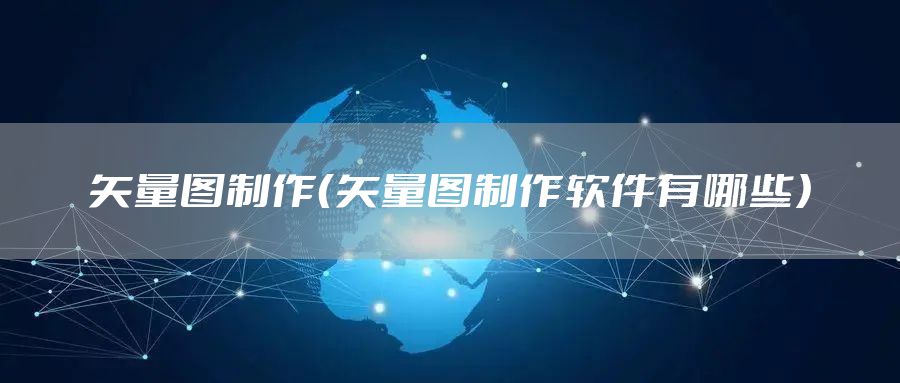 矢量图制作（矢量图制作软件有哪些）