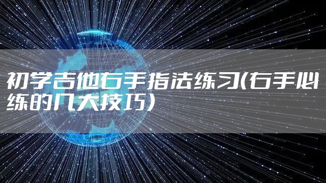 初学吉他右手指法练习(右手必练的几大技巧)