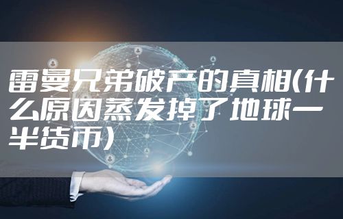 雷曼兄弟破产的真相（什么原因蒸发掉了地球一半货币）