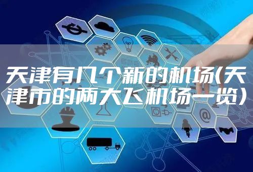 天津有几个新的机场（天津市的两大飞机场一览）