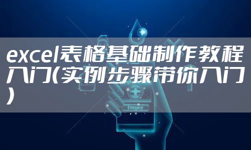 excel表格基础制作教程入门(实例步骤带你入门)