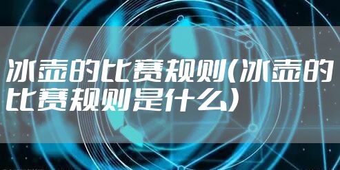 冰壶的比赛规则（冰壶的比赛规则是什么）