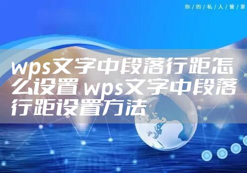 wps文字中段落行距怎么设置 wps文字中段落行距设置方法