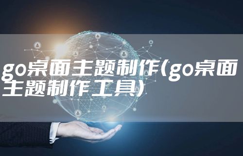 go桌面主题制作（go桌面主题制作工具）