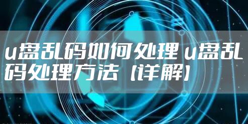 u盘乱码如何处理 u盘乱码处理方法【详解】