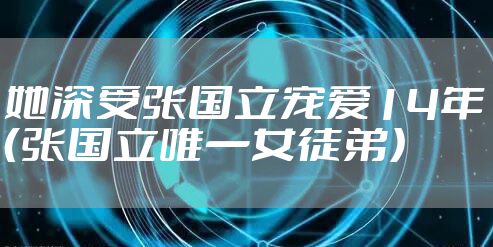 她深受张国立宠爱14年(张国立唯一女徒弟)