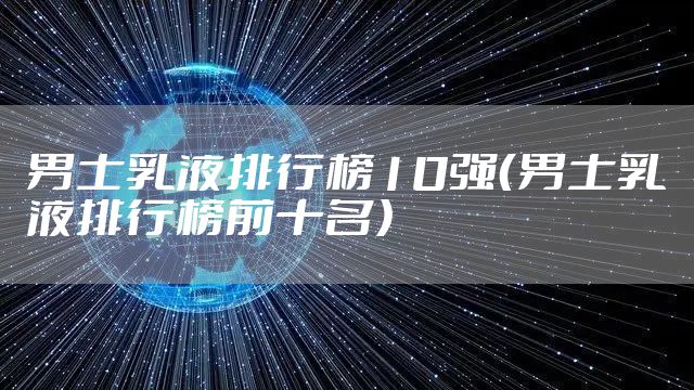 男士乳液排行榜10强（男士乳液排行榜前十名）