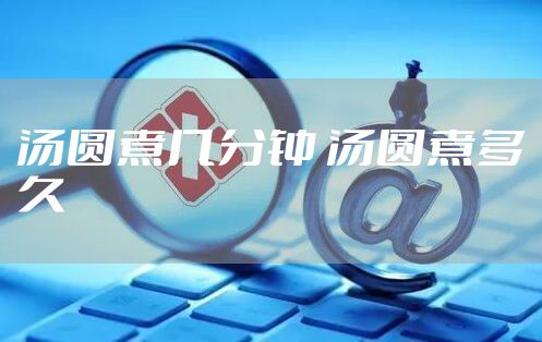 汤圆煮几分钟 汤圆煮多久