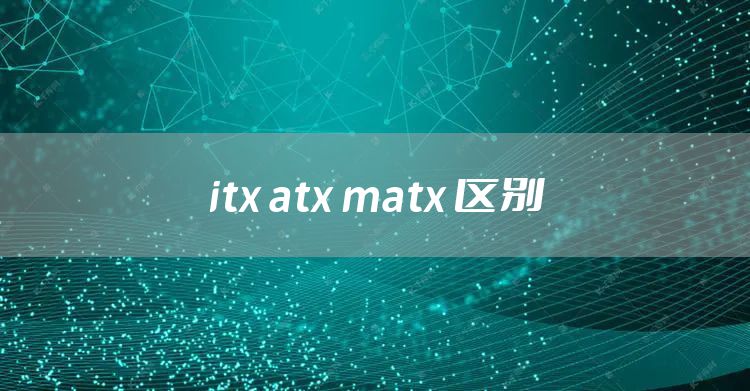 itx atx matx 区别