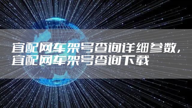 宜配网车架号查询详细参数，宜配网车架号查询下载