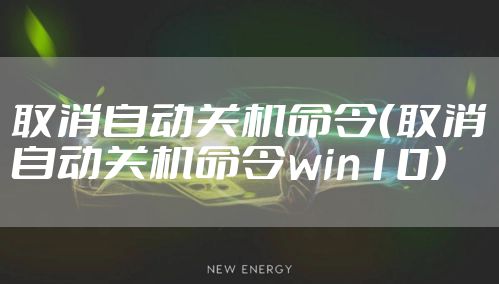 取消自动关机命令（取消自动关机命令win10）