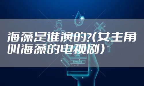 海藻是谁演的？（女主角叫海藻的电视剧）