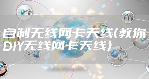 自制无线网卡天线（教你DIY无线网卡天线）