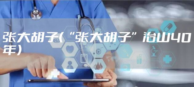 张大胡子（“张大胡子”治山40年）