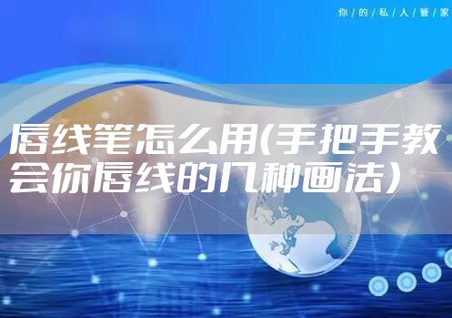 唇线笔怎么用（手把手教会你唇线的几种画法）