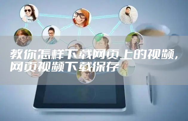 教你怎样下载网页上的视频,网页视频下载保存