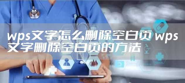 wps文字怎么删除空白页 wps文字删除空白页的方法