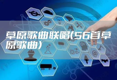 草原歌曲联唱(56首草原歌曲)