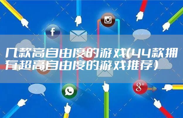 几款高自由度的游戏（44款拥有超高自由度的游戏推荐）