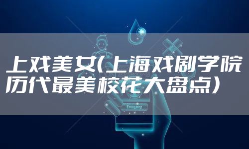 上戏美女(上海戏剧学院历代最美校花大盘点)